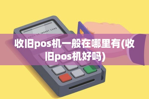收旧pos机一般在哪里有(收旧pos机好吗)