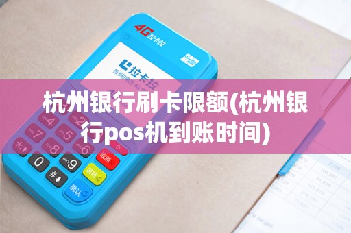 杭州银行刷卡限额(杭州银行pos机到账时间)