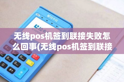 无线pos机签到联接失败怎么回事(无线pos机签到联接失败)
