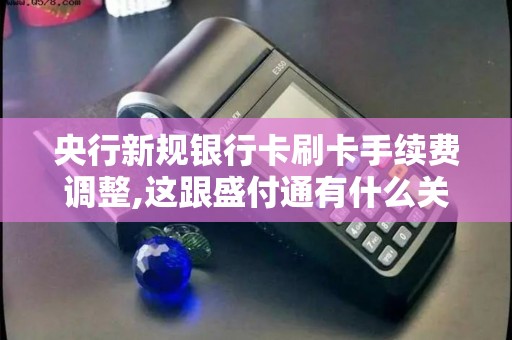 央行新规银行卡刷卡手续费调整,这跟盛付通有什么关系啊