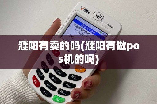 濮阳有卖的吗(濮阳有做pos机的吗)
