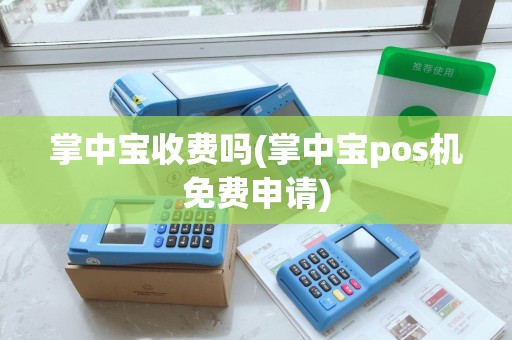 掌中宝收费吗(掌中宝pos机免费申请)