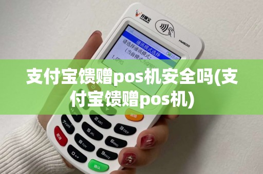 支付宝馈赠pos机安全吗(支付宝馈赠pos机)