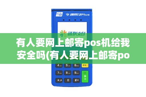 有人要网上邮寄pos机给我安全吗(有人要网上邮寄pos机给我)