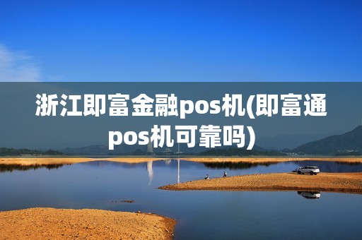 浙江即富金融pos机(即富通pos机可靠吗)