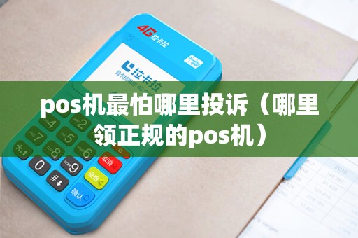 pos机最怕哪里投诉（哪里领正规的pos机）