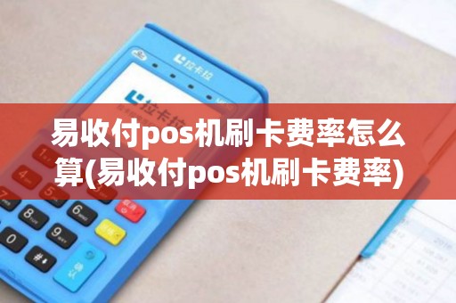 易收付pos机刷卡费率怎么算(易收付pos机刷卡费率)