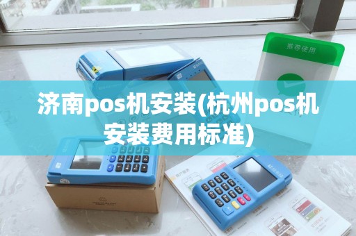 济南pos机安装(杭州pos机安装费用标准)