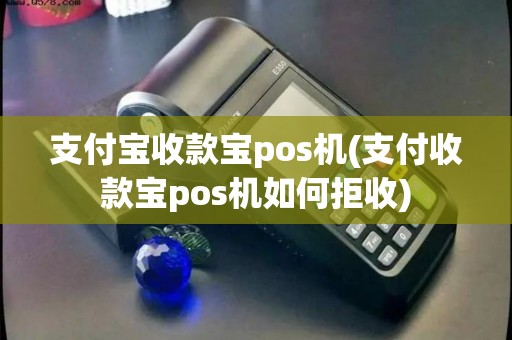 支付宝收款宝pos机(支付收款宝pos机如何拒收)