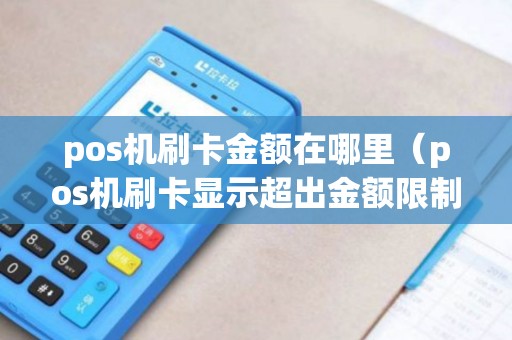 pos机刷卡金额在哪里（pos机刷卡显示超出金额限制）