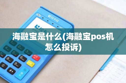 海融宝是什么(海融宝pos机怎么投诉)