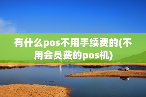 有什么pos不用手续费的(不用会员费的pos机)