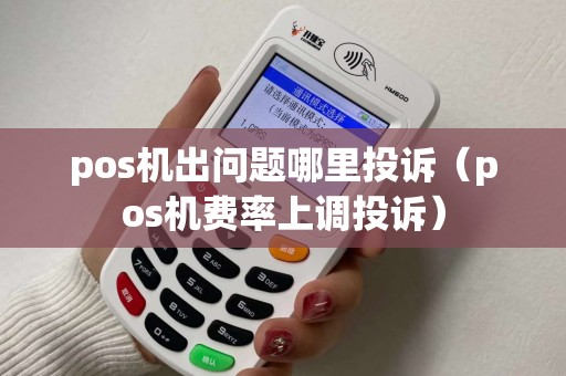 pos机出问题哪里投诉（pos机费率上调投诉）