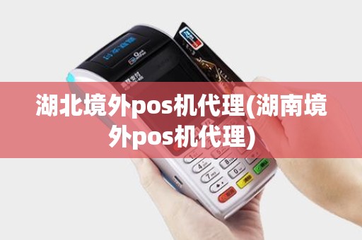 湖北境外pos机代理(湖南境外pos机代理)