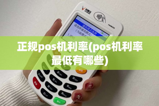正规pos机利率(pos机利率最低有哪些)