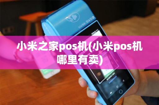 小米之家pos机(小米pos机哪里有卖)
