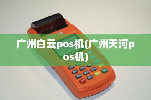 广州白云pos机(广州天河pos机)