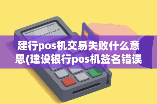 建行pos机交易失败什么意思(建设银行pos机签名错误)