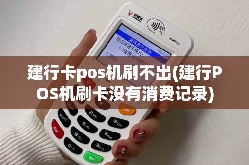 建行卡pos机刷不出(建行POS机刷卡没有消费记录)