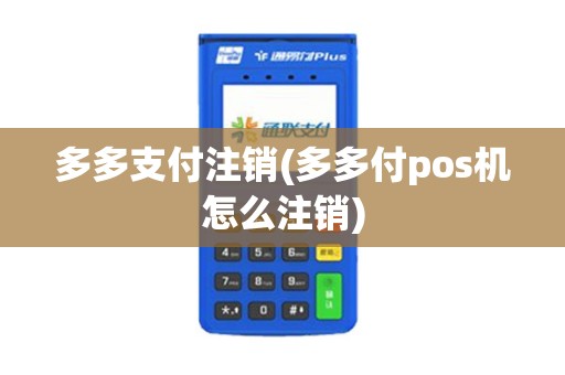 多多支付注销(多多付pos机怎么注销)