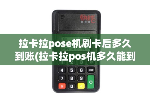 拉卡拉pose机刷卡后多久到账(拉卡拉pos机多久能到账)