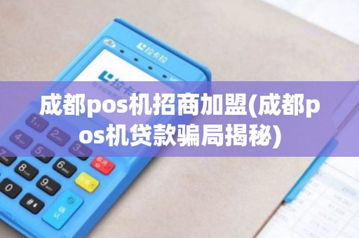 成都pos机招商加盟(成都pos机贷款骗局揭秘)