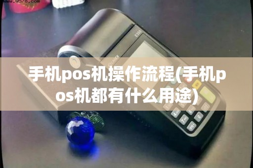 手机pos机操作流程(手机pos机都有什么用途)