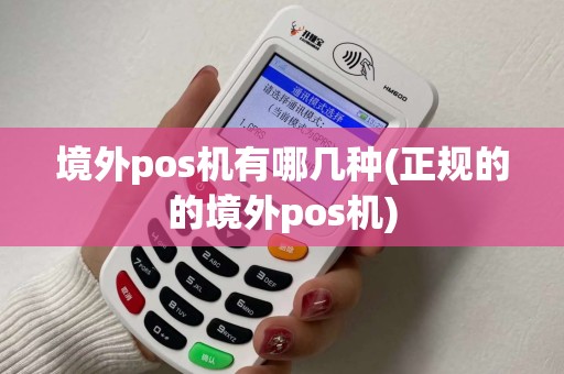 境外pos机有哪几种(正规的的境外pos机)