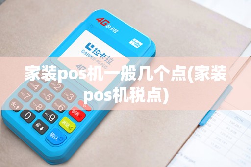 家装pos机一般几个点(家装pos机税点)