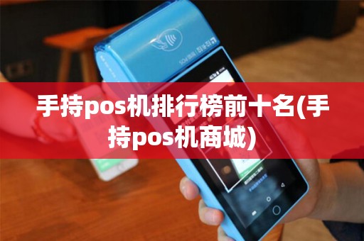 手持pos机排行榜前十名(手持pos机商城)