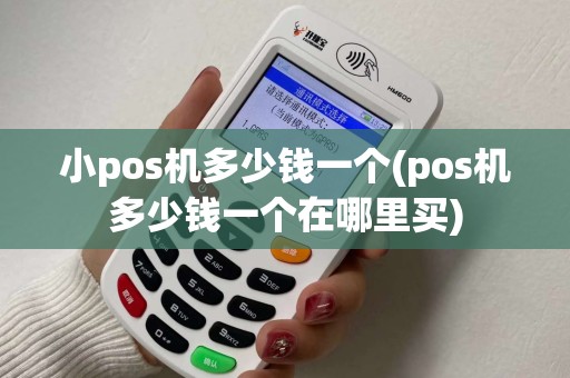 小pos机多少钱一个(pos机多少钱一个在哪里买)