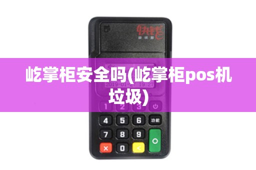 屹掌柜安全吗(屹掌柜pos机垃圾)
