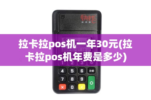 拉卡拉pos机一年30元(拉卡拉pos机年费是多少)