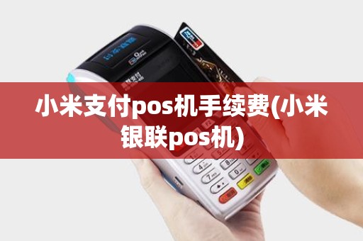 小米支付pos机手续费(小米银联pos机)