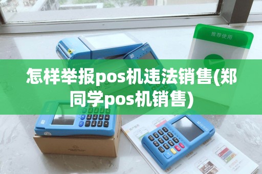 怎样举报pos机违法销售(郑同学pos机销售)