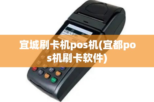 宜城刷卡机pos机(宜都pos机刷卡软件)