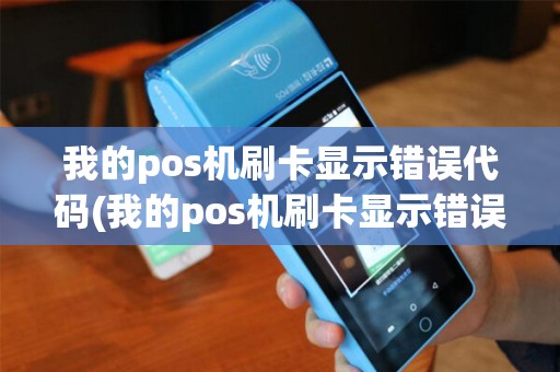 我的pos机刷卡显示错误代码(我的pos机刷卡显示错误)