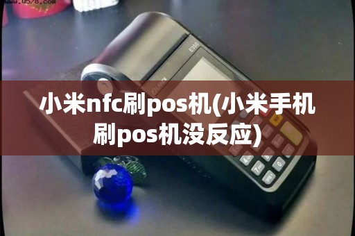 小米nfc刷pos机(小米手机刷pos机没反应)