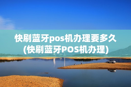 快刷蓝牙pos机办理要多久(快刷蓝牙POS机办理)