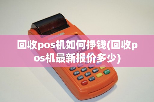回收pos机如何挣钱(回收pos机最新报价多少)