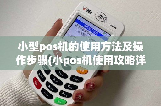 小型pos机的使用方法及操作步骤(小pos机使用攻略详解)
