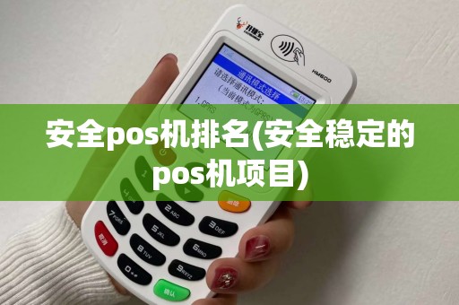 安全pos机排名(安全稳定的pos机项目)