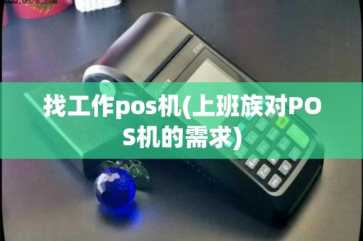 找工作pos机(上班族对POS机的需求)