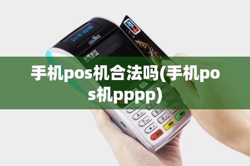 手机pos机合法吗(手机pos机pppp)