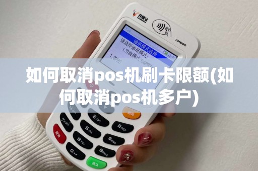 如何取消pos机刷卡限额(如何取消pos机多户)