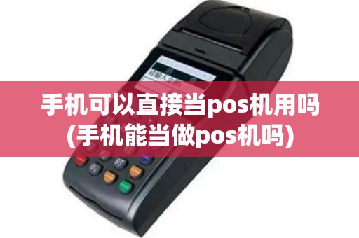 手机可以直接当pos机用吗(手机能当做pos机吗)