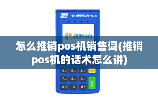 怎么推销pos机销售词(推销pos机的话术怎么讲)
