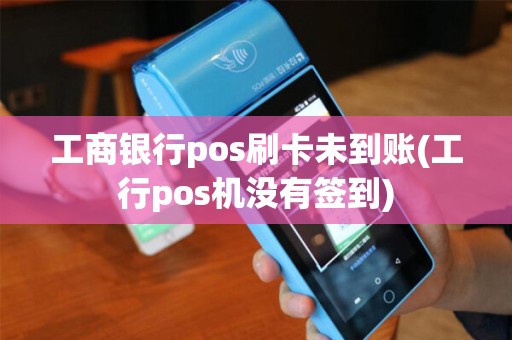 工商银行pos刷卡未到账(工行pos机没有签到)