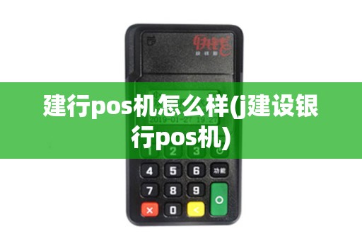 建行pos机怎么样(j建设银行pos机)