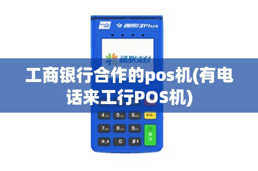 工商银行合作的pos机(有电话来工行POS机)